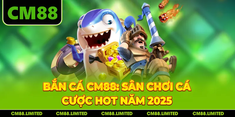 Bắn cá CM88: Sân chơi cá cược hot năm 2025