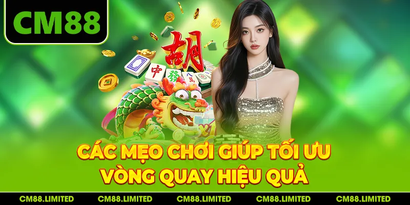 Các mẹo chơi giúp tối ưu vòng quay hiệu quả