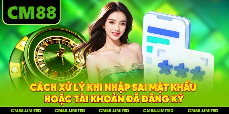 Cách xử lý khi nhập sai mật khẩu hoặc tài khoản đã đăng ký