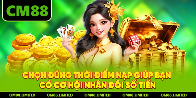 Chọn đúng thời điểm nạp giúp bạn có cơ hội nhân đôi số tiền