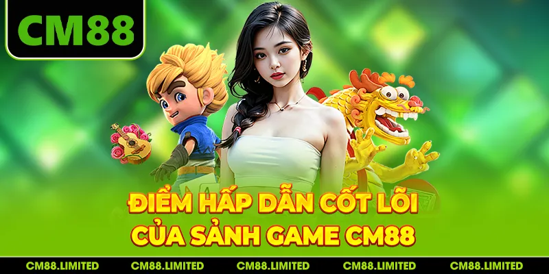 Điểm hấp dẫn cốt lõi của sảnh game CM88