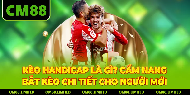 Kèo Handicap Là Gì? Cẩm Nang Bắt Kèo Chi Tiết Cho Người Mới
