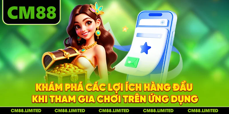Khám phá các lợi ích hàng đầu khi tham gia chơi trên ứng dụng