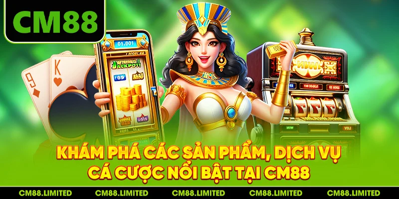 Khám phá các sản phẩm, dịch vụ cá cược nổi bật tại CM88