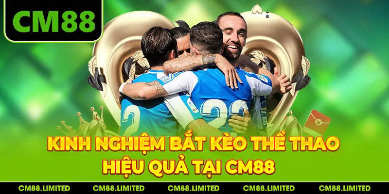 Kinh nghiệm bắt kèo thể thao hiệu quả tại CM88