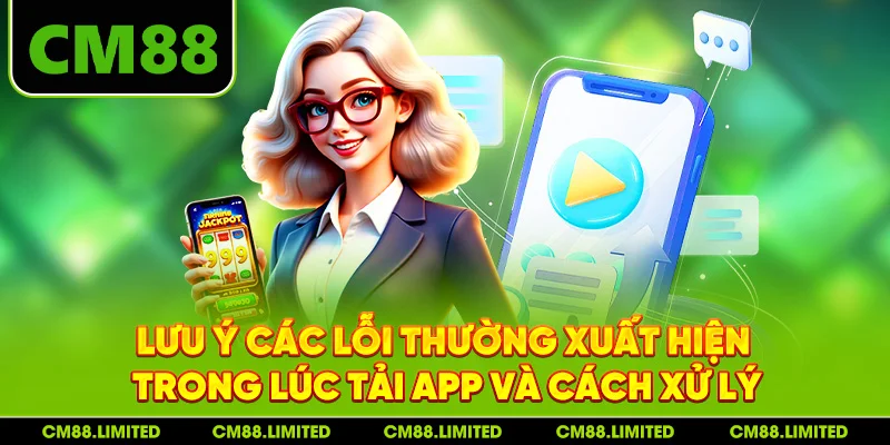 Lưu ý các lỗi thường xuất hiện trong lúc tải app và cách xử lý