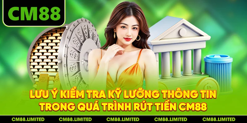 Lưu ý kiểm tra kỹ lưỡng thông tin trong quá trình rút tiền CM88