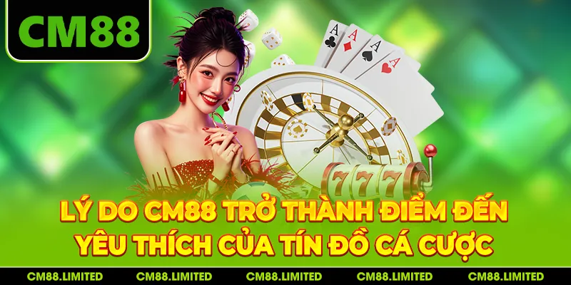 Lý do CM88 trở thành điểm đến yêu thích của tín đồ cá cược