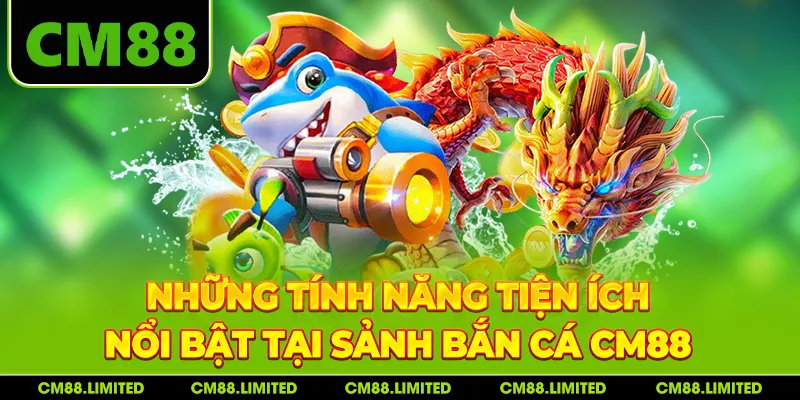 Những tính năng tiện ích nổi bật tại sảnh bắn cá CM88