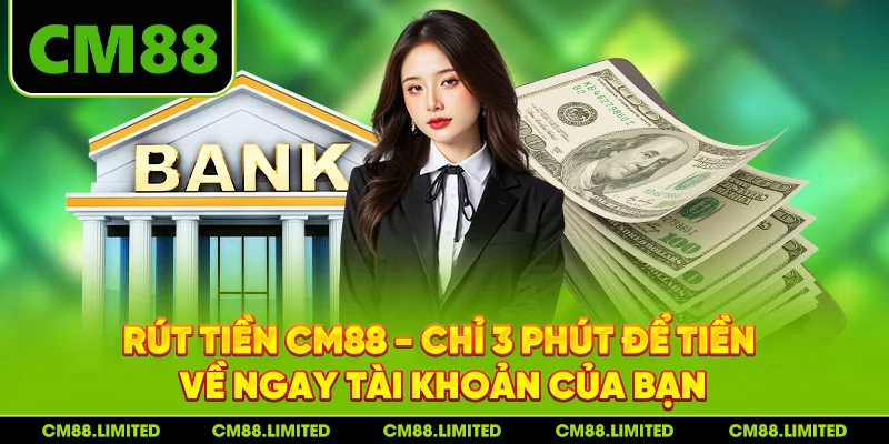 Rút Tiền CM88 - Chỉ 3 Phút Để Tiền Về Ngay Tài Khoản Của Bạn