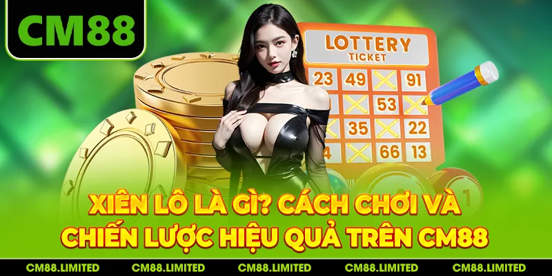 Xiên Lô Là Gì? Cách Chơi Và Chiến Lược Hiệu Quả Trên CM88